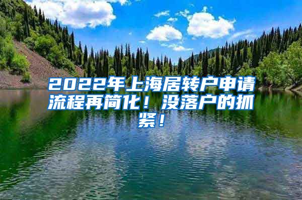2022年上海居转户申请流程再简化！没落户的抓紧！