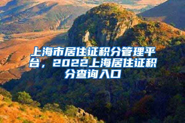 上海市居住证积分管理平台，2022上海居住证积分查询入口