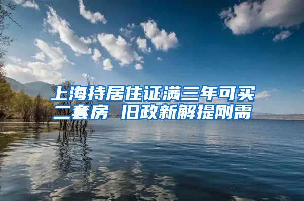 上海持居住证满三年可买二套房 旧政新解提刚需