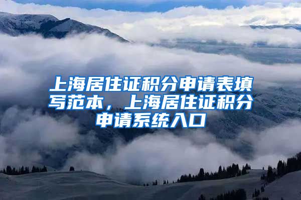 上海居住证积分申请表填写范本，上海居住证积分申请系统入口