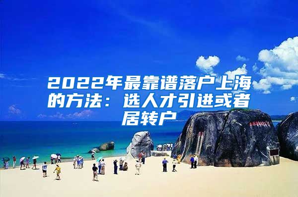 2022年最靠谱落户上海的方法：选人才引进或者居转户