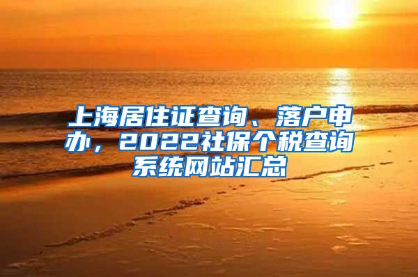 上海居住证查询、落户申办，2022社保个税查询系统网站汇总