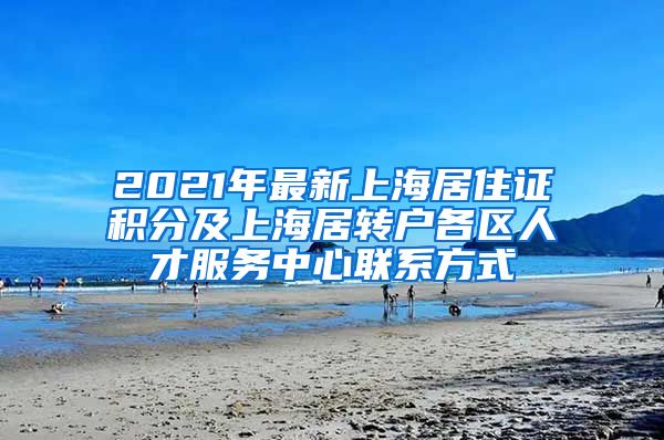 2021年最新上海居住证积分及上海居转户各区人才服务中心联系方式