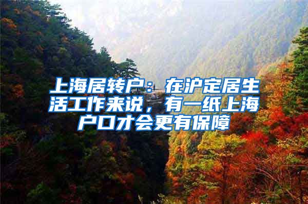 上海居转户：在沪定居生活工作来说，有一纸上海户口才会更有保障