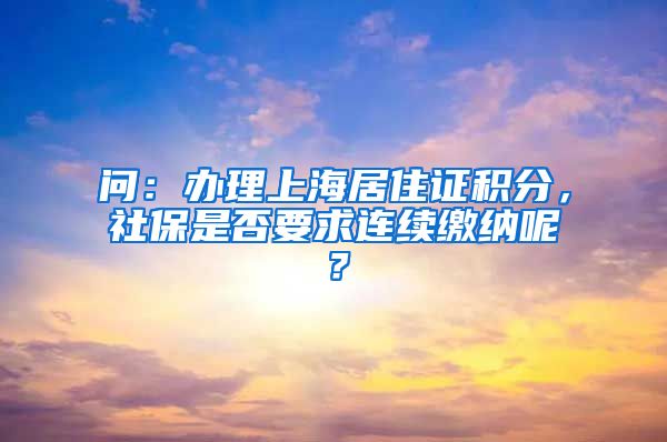 问：办理上海居住证积分，社保是否要求连续缴纳呢？