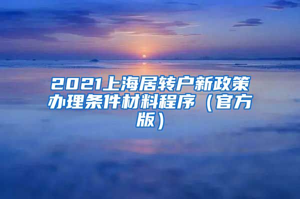 2021上海居转户新政策办理条件材料程序（官方版）
