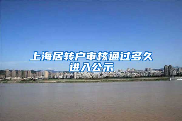 上海居转户审核通过多久进入公示