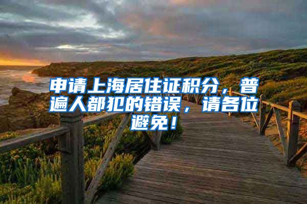 申请上海居住证积分，普遍人都犯的错误，请各位避免！