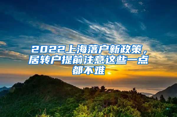 2022上海落户新政策，居转户提前注意这些一点都不难