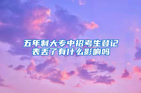 五年制大专中招考生登记表丢了有什么影响吗