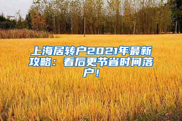 上海居转户2021年最新攻略：看后更节省时间落户！