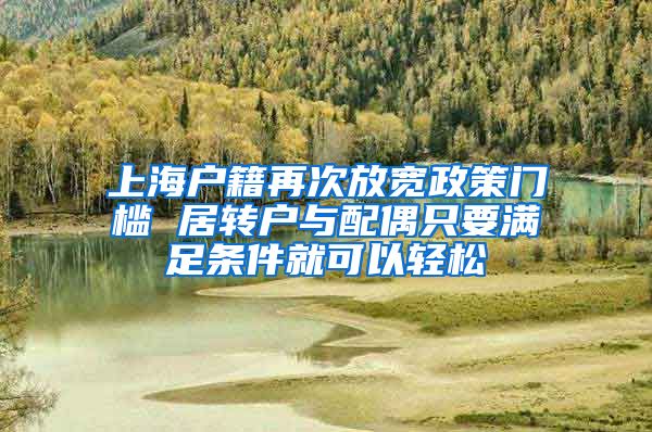上海户籍再次放宽政策门槛 居转户与配偶只要满足条件就可以轻松