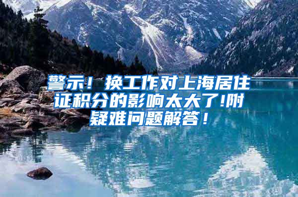 警示！换工作对上海居住证积分的影响太大了!附疑难问题解答！