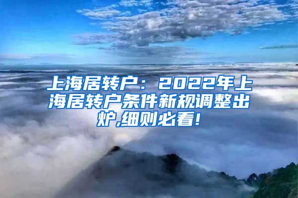 上海居转户：2022年上海居转户条件新规调整出炉,细则必看!