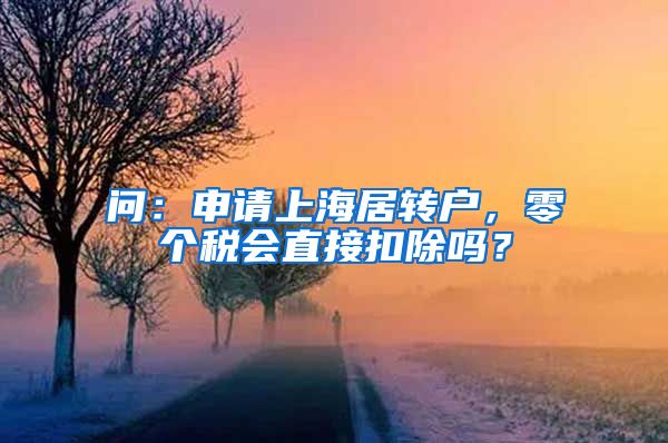 问：申请上海居转户，零个税会直接扣除吗？