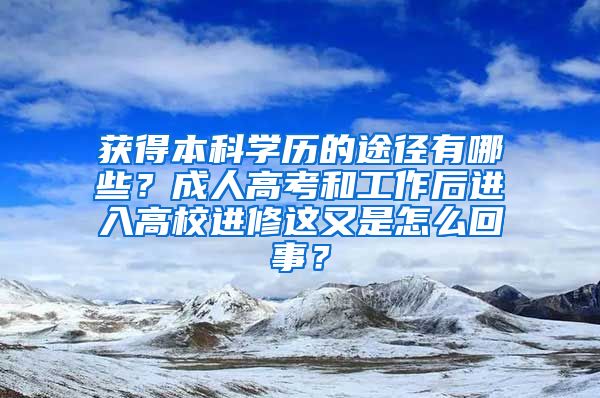 获得本科学历的途径有哪些？成人高考和工作后进入高校进修这又是怎么回事？