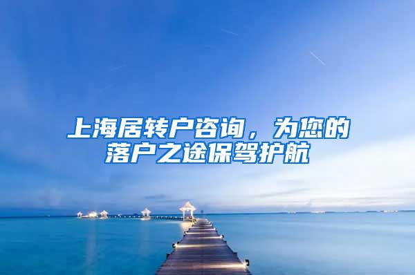 上海居转户咨询，为您的落户之途保驾护航