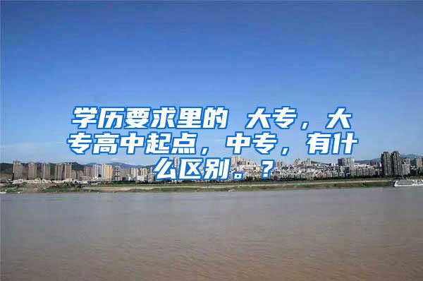 学历要求里的 大专，大专高中起点，中专，有什么区别。？