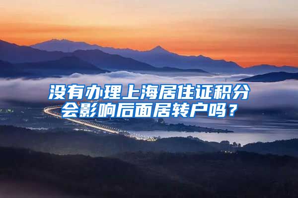 没有办理上海居住证积分会影响后面居转户吗？