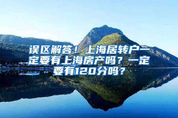 误区解答！上海居转户一定要有上海房产吗？一定要有120分吗？