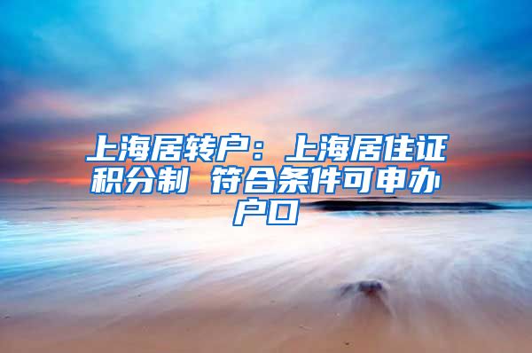 上海居转户：上海居住证积分制 符合条件可申办户口