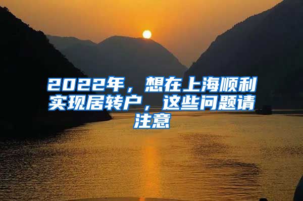 2022年，想在上海顺利实现居转户，这些问题请注意