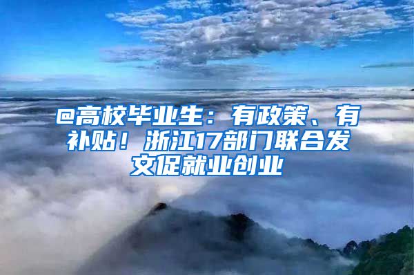 @高校毕业生：有政策、有补贴！浙江17部门联合发文促就业创业