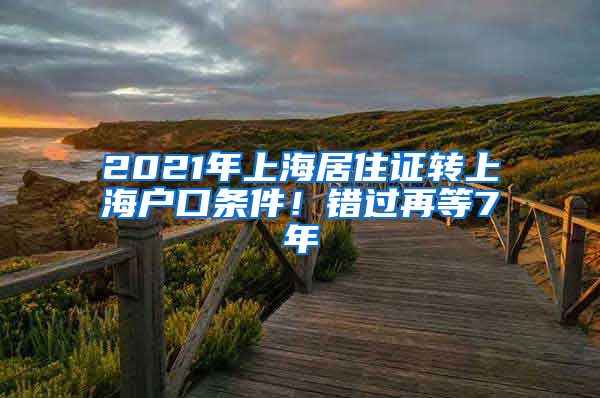 2021年上海居住证转上海户口条件！错过再等7年