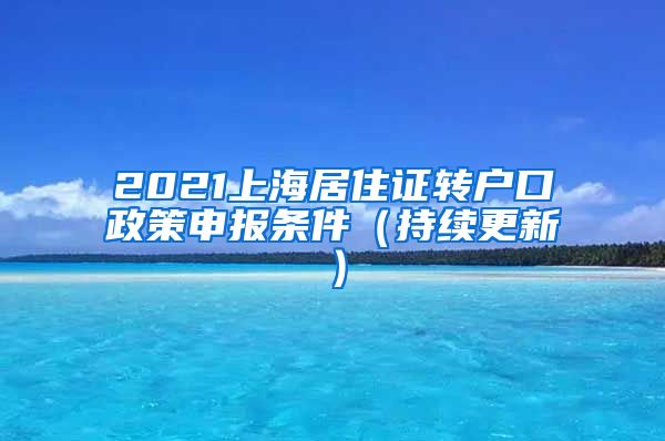 2021上海居住证转户口政策申报条件（持续更新）