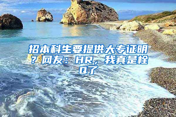 招本科生要提供大专证明？网友：HR，我真是栓Q了