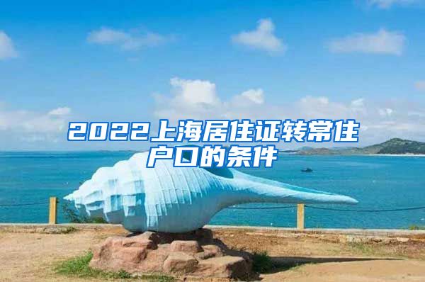 2022上海居住证转常住户口的条件