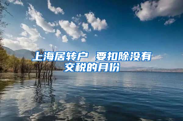上海居转户 要扣除没有交税的月份