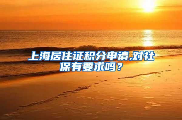 上海居住证积分申请,对社保有要求吗？