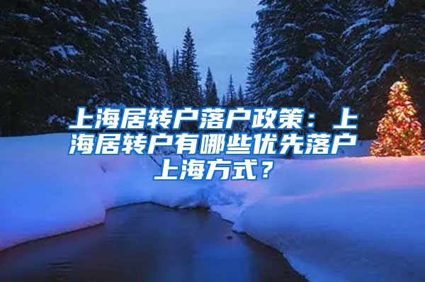 上海居转户落户政策：上海居转户有哪些优先落户上海方式？