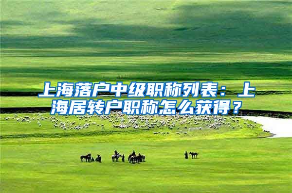 上海落户中级职称列表：上海居转户职称怎么获得？