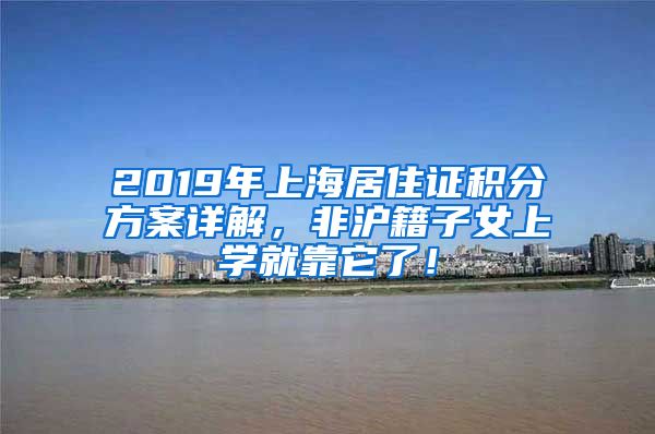 2019年上海居住证积分方案详解，非沪籍子女上学就靠它了！