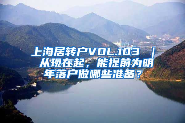 上海居转户VOL.103 ｜ 从现在起，能提前为明年落户做哪些准备？