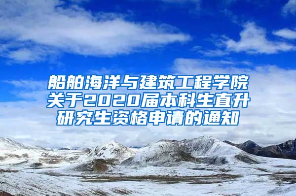 船舶海洋与建筑工程学院关于2020届本科生直升研究生资格申请的通知