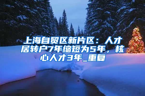 上海自贸区新片区：人才居转户7年缩短为5年，核心人才3年_重复