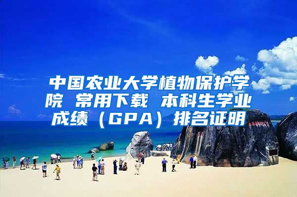 中国农业大学植物保护学院 常用下载 本科生学业成绩（GPA）排名证明