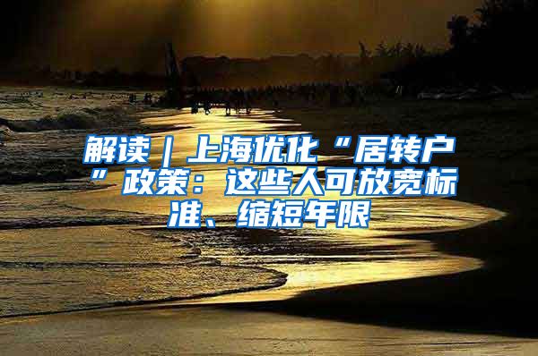 解读｜上海优化“居转户”政策：这些人可放宽标准、缩短年限
