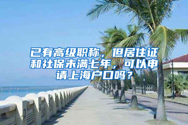 已有高级职称，但居住证和社保未满七年，可以申请上海户口吗？