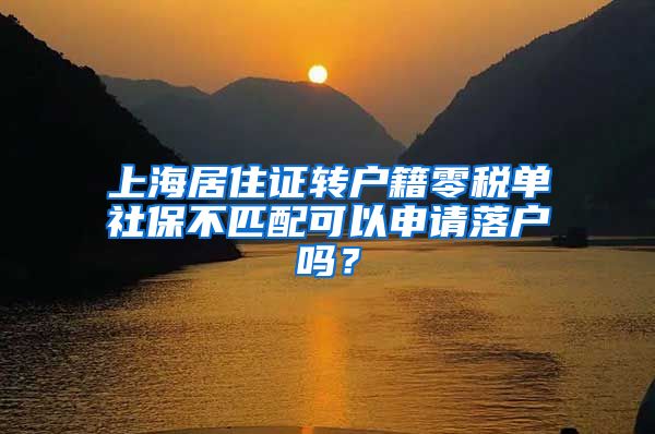 上海居住证转户籍零税单社保不匹配可以申请落户吗？