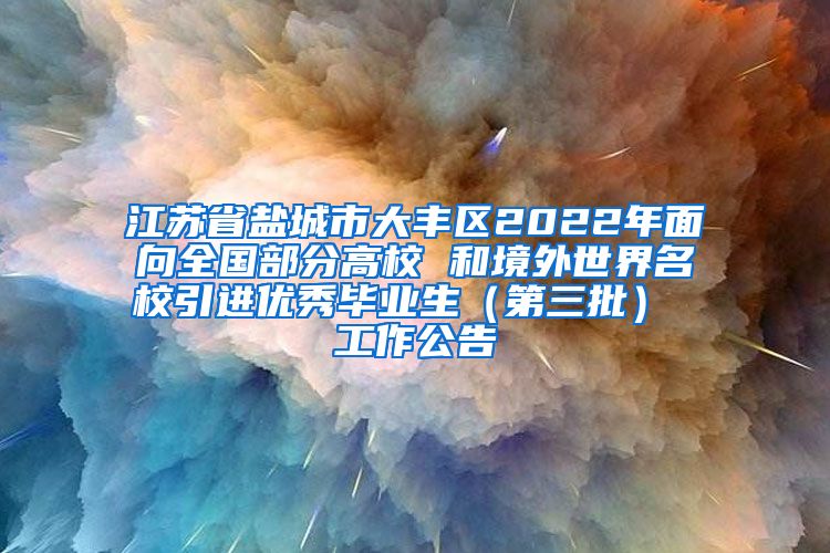 江苏省盐城市大丰区2022年面向全国部分高校 和境外世界名校引进优秀毕业生（第三批） 工作公告