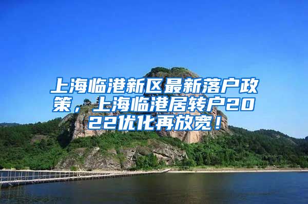 上海临港新区最新落户政策，上海临港居转户2022优化再放宽！