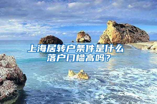 上海居转户条件是什么 落户门槛高吗？