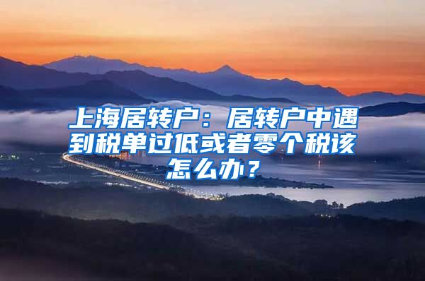 上海居转户：居转户中遇到税单过低或者零个税该怎么办？