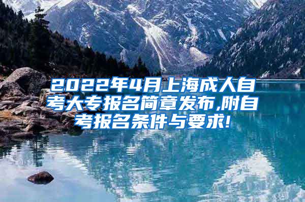 2022年4月上海成人自考大专报名简章发布,附自考报名条件与要求!