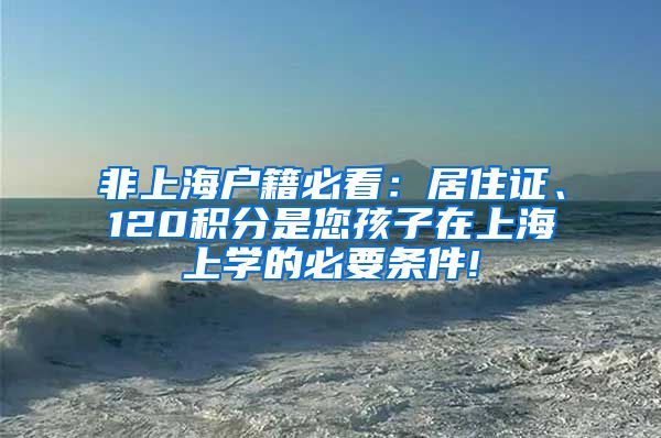 非上海户籍必看：居住证、120积分是您孩子在上海上学的必要条件!