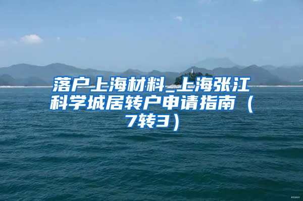 落户上海材料_上海张江科学城居转户申请指南（7转3）